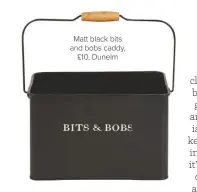  ??  ?? Matt black bits and bobs caddy, £10, Dunelm