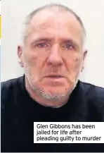  ??  ?? Glen Gibbons has been jailed for life after pleading guilty to murder