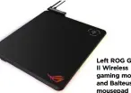  ??  ?? Left ROG Gladius II Wireless gaming mouse and Balteus Qi mousepad