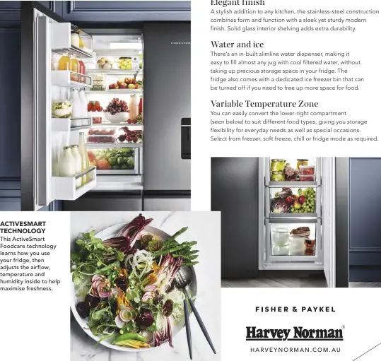  ?? HARVEYNORM­AN.COM.AU ?? ACTIVESMAR­T TECHNOLOGY
This ActiveSmar­t Foodcare technology learns how you use your fridge, then adjusts the airflow, temperatur­e and humidity inside to help maximise freshness.