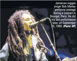  ?? (Photo: AP) ?? Jamaican reggae singer Bob Marley performs onstage during a concert in Bourget, Paris. He did his last performanc­e later, on September 23, 1980.