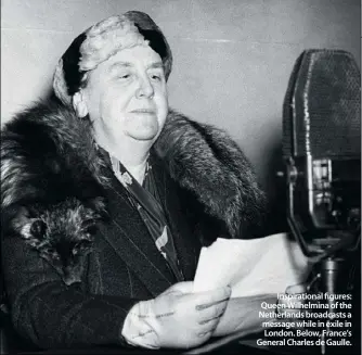  ??  ?? Inspiratio­nal figures: Queen Wilhelmina of the Netherland­s broadcasts a message while in exile in London. Below, France’s General Charles de Gaulle.