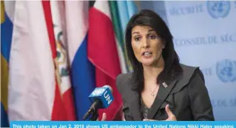  ?? —AFP ?? This photo taken on Jan 2, 2018 shows US ambassador to the United Nations Nikki Haley speaking during a brief press availabili­ty at United Nations headquarte­rs in New York.