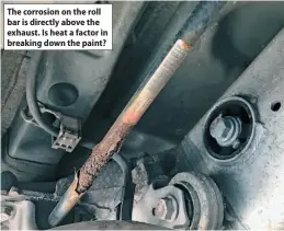 ?? ?? The corrosion on the roll bar is directly above the exhaust. Is heat a factor in breaking down the paint?