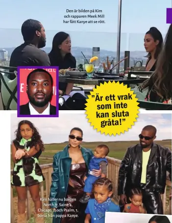  ??  ?? Den är bilden på Kim och rapparen Meek Mill har fått Kanye att se rött.
Kim håller nu barnen North, 7, Saint, 4, Chicago, 2, och Psalm, 1, borta från pappa Kanye.