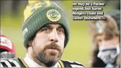  ??  ?? He may be a Packer legend, but Aaron Rodgers could end career elsewhere.