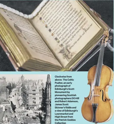  ??  ?? Clockwise from above: The Celtic Psalter, an early photograph of Edinburgh’s Scott Monument by pioneering Scottish photograph­ers DO Hill and Robert Adamson, James Scott Skinner’s fiddle and a view of Edinburgh’s Lawnmarket and High Street from the Patrick Geddes Collection