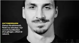  ??  ?? OKTOBERBAR­N Zlatan Ibrahimovi­c,´ född 3:e oktober, har vunnit Guldbollen elva gånger, vilket är rekord.