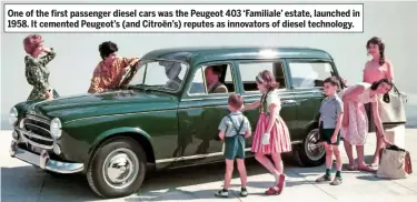  ??  ?? One of the first passenger diesel cars was the Peugeot 403 ‘Familiale’ estate, launched in 1958. It cemented Peugeot’s (and Citroën’s) reputes as innovators of diesel technology.