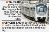  ??  ?? OFFICERS SAID that they are working to make the travel a discipline­d, pointto-point destinatio­n which is time-saving. TALKS ARE going on to charge extra for the baggage but they are yet to streamline and finalise the rules.