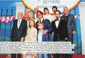  ?? Photos by Reuters and AFP ?? The cast and crew of ‘Mary Poppins Returns’ — (back row) actress Karen producer Marc Platt; (middle row) actor Dick Van Dyke, Emily Blunt, director/ Davies and Joel Dawson — at the world premiere in Los Angeles on Thursday.