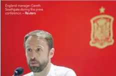  ?? — Reuters ?? England manager Gareth Southgate during the press conference.