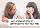  ??  ?? Have open and honest conversati­ons with your kids