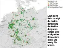  ??  ?? Läuft es im Netz, so zeigt die Kartendars­tellung der Verbindung­smessungen viele erfolgreic­he Connection­s (grün) und wenig Abbrüche.