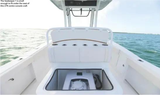 ??  ?? The Seakeeper 1 is small enough to fit under the seat of this 27ft centre console craft