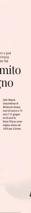  ??  ?? John Wayne, statuniten­se di Winterset (Iowa), morì di cancro a 72 anni, l’11 giugno di 40 anni fa.
Vinse l’Oscar come miglior attore nel 1970 per Il Grinta
