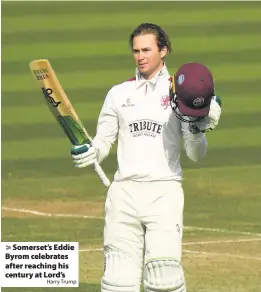  ?? Harry Trump ?? > Somerset’s Eddie Byrom celebrates after reaching his century at Lord’s