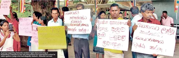  ??  ?? A group supporting domestic workers rights demonstrat­ing at Hulptsdorp, Colombo in last July demanding that appropriat­e action be taken against a judge who had allegedly abused a domestic servant.