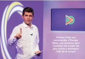  ??  ?? Thomas Sotto aux commandes d’Escape News, une émission dont l’ambition est d’aider les plus jeunes à distinguer l’info de la rumeur.