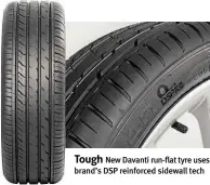  ??  ?? Tough New Davanti run-flat tyre uses brand’s DSP reinforced sidewall tech