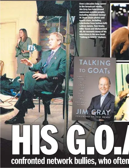  ??  ?? Over a decades-long career in the broadcast media, Jim Gray has interviewe­d numerous notable people, including President George W. Bush (main photo) and sports stars, including (clockwise from bottom left) LeBron James, Tom Brady, Mike Tyson and Muhammad Ali. He recounts many of his interviews is his new book “Talking to GOATs” (below).