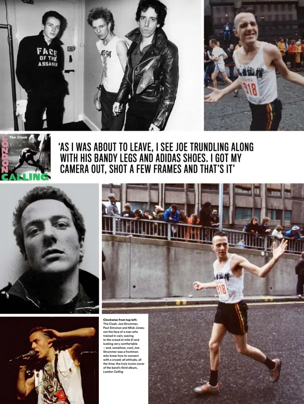  ??  ?? Clockwise from top left: The Clash: Joe Strummer,
Paul Simonon and Mick Jones; not the face of a man who trained in vain; waving to the crowd at mile 21 and looking very comfortabl­e – and, somehow, cool; Joe Strummer was a frontman who knew how to connect with a crowd; all attitude, all the time; the truly iconic cover of the band’s third album,
London Calling