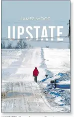  ??  ?? “UPSTATE” (Farrar, Straus and Giroux), by James Wood