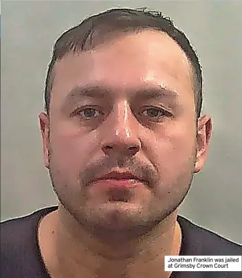  ?? ?? Jonathan Franklin was jailed at Grimsby Crown Court