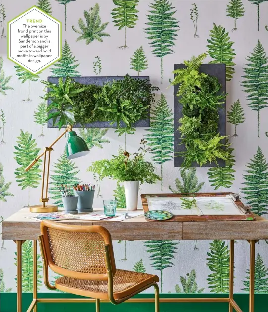  ??  ?? The oversize frond print on this wallpaper is by Sanderson and is part of a bigger move toward bold motifs in wallpaper design.