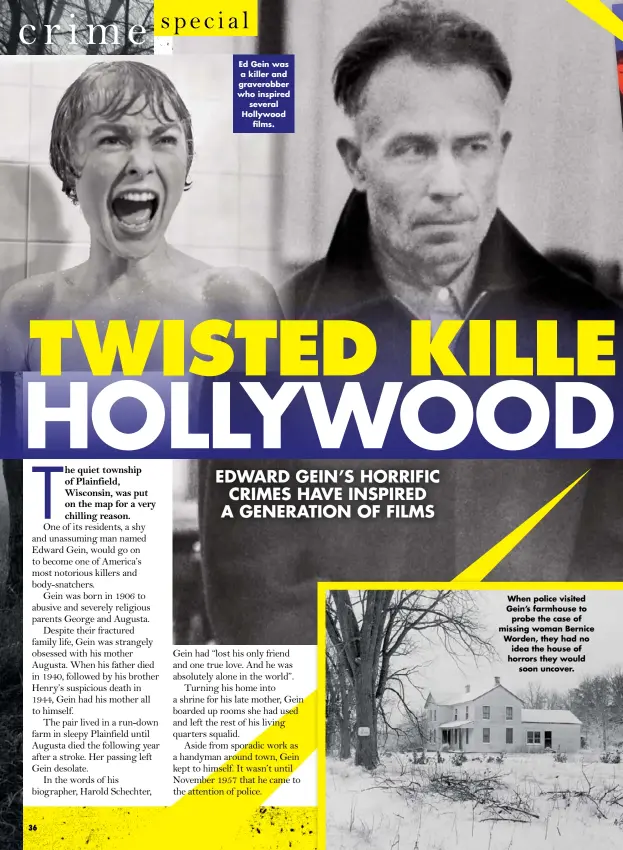  ??  ?? Ed Gein was a killer and graverobbe­r who inspired several Hollywood films. When police visited Gein’s farmhouse to probe the case of missing woman Bernice Worden, they had no idea the house of horrors they would soon uncover.