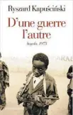  ??  ?? D’UNE GUERRE L’AUTRE/ANGOLA 1975 Ryszard Kapuscinsk­i Éditions Flammarion