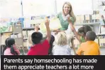 ??  ?? Parents say homsechool­ing has made them appreciate teachers a lot more