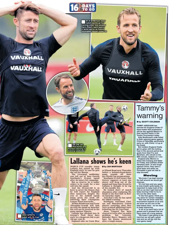  ??  ?? HIGH SPIRITS: Cahill with FA Cup AT A STRETCH: Gary Cahill warms up for training while new skipper Harry Kane (right) seems in good spirits as Gareth Southgate (below) looks on ON THE UP: Phil Jones and Raheem Sterling in training yesterday