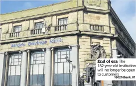  ?? 160216bank_01 ?? End of era The 182-year-old institutio­n will no longer be open to customers