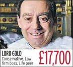  ??  ?? LORD GOLD Conservati­ve. Law firm boss. Life peer £17,700