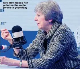  ??  ?? Mrs May makes her point on the radio phone-in yesterday