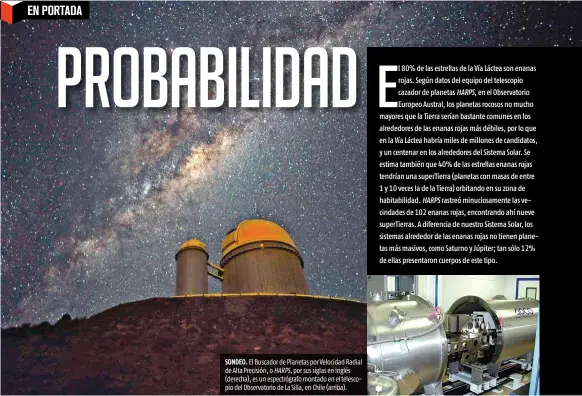  ??  ?? SONDEO. El Buscador de Planetas por Velocidad Radial de Alta Precisión, o HARPS, por sus siglas en inglés (derecha), es un espectrógr­afo montado en el telescopio del Observator­io de La Silla, en Chile (arriba).
