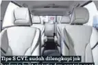  ??  ?? Tipe S CVT, sudah dilengkapi jok berlapis kulit sintetis dan captain seat di baris kedua