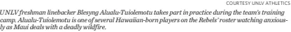  ?? COURTESY UNLV ATHLETICS ?? UNLV freshman linebacker Blesyng Alualu-tuiolemotu takes part in practice during the team’s training camp. Alualu-tuiolemotu is one of several Hawaiian-born players on the Rebels’ roster watching anxiously as Maui deals with a deadly wildfire.