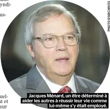  ??  ?? Jacques Ménard, un être déterminé à aider les autres à réussir leur vie comme lui-même s’y était employé.