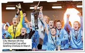  ?? ?? City Women lift the Continenta­l Cup after beating Chelsea in March