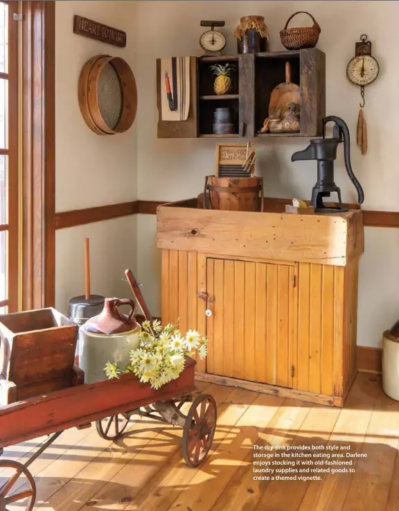  ??  ?? The dry sink provides both style and storage in the kitchen eating area. Darlene enjoys stocking it with old-fashioned laundry supplies and related goods to create a themed vignette.