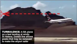  ??  ?? TURBULENCE: A BA plane on a test landing at windy St Helena. Dotted line shows peaks that may be removed to make the airport safer