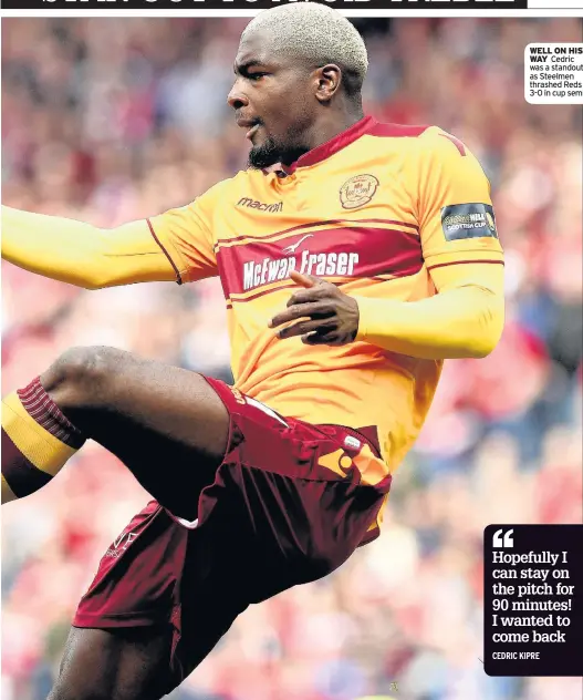  ??  ?? WELL ON HIS WAY Cedric was a standout as Steelmen thrashed Reds 3-0 in cup semi