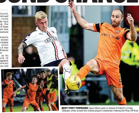  ??  ?? BEST FOOT FORWARD: Sean Dillon gets in ahead of Falkirk’s Craig Sibbald, while (inset) the United players celebrate making the Play-off final