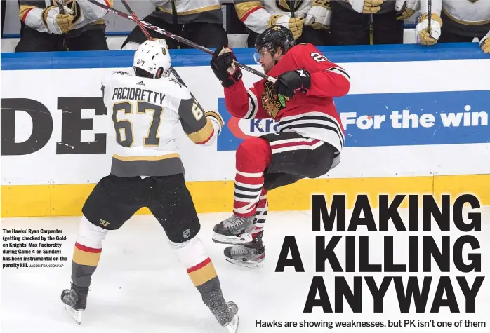  ?? JASON FRANSON/AP ?? The Hawks’ Ryan Carpenter (getting checked by the Golden Knights’ Max Pacioretty during Game 4 on Sunday) has been instrument­al on the penalty kill.