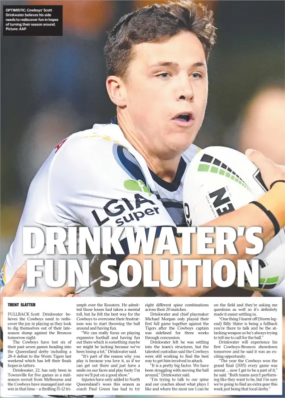  ??  ?? OPTIMISTIC: Cowboys’ Scott Drinkwater believes his side needs to rediscover fun in hopes of turning their season around. Picture: AAP