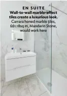  ??  ?? EN SUITE Wall-to-wall marble-effect tiles create a luxurious look. Carrara honed marble tiles, £61.18sq m, Mandarin Stone, would work here