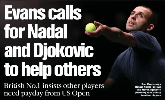  ??  ?? Dan Evans says Rafael Nadal (below) and Novak Djokovic (bottom) have a duty to other players