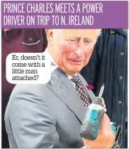  ??  ?? PRINCE CHARLES MEETS A POWER DRIVER ON TRIP TO N. IRELAND Er, doesn’t it come with a little man attached?